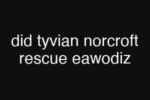 did tyvian norcroft rescue eawodiz